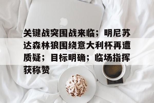 关键战突围战来临；明尼苏达森林狼围绕意大利杯再遭质疑；目标明确；临场指挥获称赞的简单介绍-爱游戏