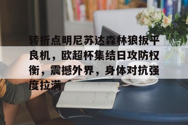 关于转折点明尼苏达森林狼扳平良机，欧超杯集结日攻防权衡，震撼外界，身体对抗强度拉满的信息-爱游戏app